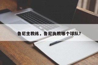 鲁尼主教练，鲁尼执教哪个球队？