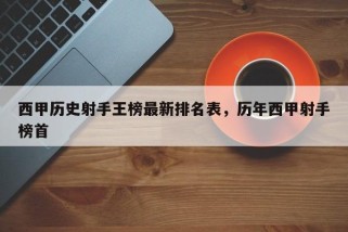 西甲历史射手王榜最新排名表，历年西甲射手榜首