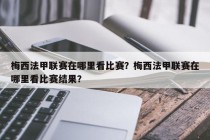 梅西法甲联赛在哪里看比赛？梅西法甲联赛在哪里看比赛结果？