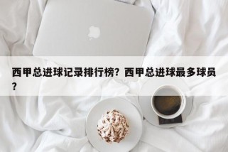 西甲总进球记录排行榜？西甲总进球最多球员？