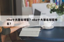 nba十大著名球星？nba十大著名球星排名？