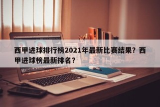 西甲进球排行榜2021年最新比赛结果？西甲进球榜最新排名？