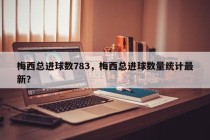 梅西总进球数783，梅西总进球数量统计最新？
