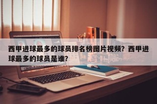 西甲进球最多的球员排名榜图片视频？西甲进球最多的球员是谁？