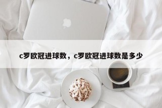 c罗欧冠进球数，c罗欧冠进球数是多少