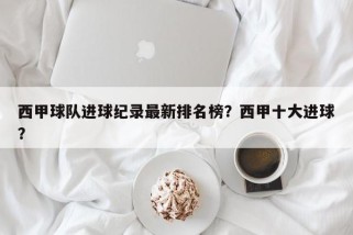 西甲球队进球纪录最新排名榜？西甲十大进球？