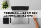 西甲球队球衣赞助2022最新消息？西甲球队球衣赞助2022最新消息是真的吗？