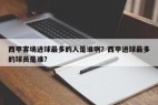 西甲客场进球最多的人是谁啊？西甲进球最多的球员是谁？