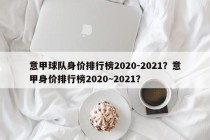 意甲球队身价排行榜2020-2021？意甲身价排行榜2020~2021？