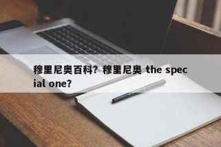 穆里尼奥百科？穆里尼奥 the special one？