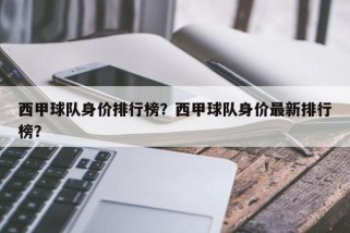 西甲球队身价排行榜？西甲球队身价最新排行榜？