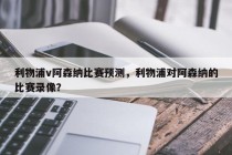利物浦v阿森纳比赛预测，利物浦对阿森纳的比赛录像？