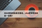 NBA现役球员身价排名，nba现役球员身高一览表？