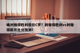 曝利雅得胜利报价C罗？利雅得胜利vs利雅得新月比分预测？
