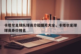 卡塔尔足球队球员介绍图片大全，卡塔尔足球球员身价排名