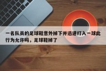 一名队员的足球鞋意外掉下并迅速打入一球此行为允许吗，足球鞋掉了