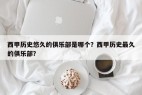 西甲历史悠久的俱乐部是哪个？西甲历史最久的俱乐部？