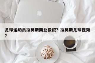 足球运动员拉莫斯商业投资？拉莫斯足球视频？