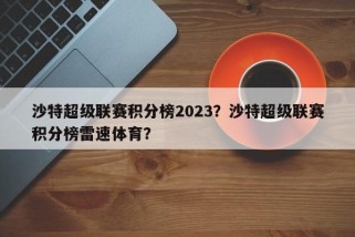 沙特超级联赛积分榜2023？沙特超级联赛积分榜雷速体育？