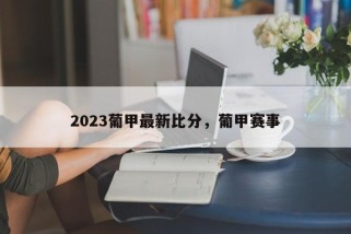 2023葡甲最新比分，葡甲赛事