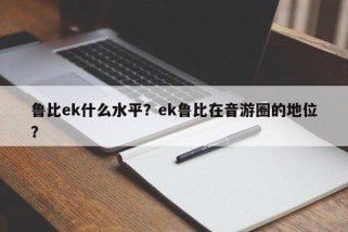 鲁比ek什么水平？ek鲁比在音游圈的地位？