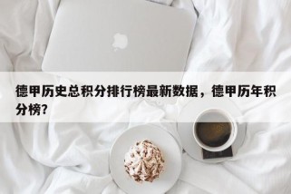 德甲历史总积分排行榜最新数据，德甲历年积分榜？