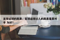 足球运球的距离，足球运球过人的距离是离对手 为好？