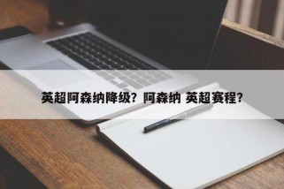 英超阿森纳降级？阿森纳 英超赛程？