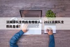 法国球队主教练有哪些人，2021法国队主教练是谁？