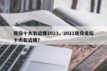 现役十大右边锋2023，2021现役足坛十大右边锋？