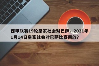西甲联赛19轮皇家社会对巴萨，2021年1月14日皇家社会对巴萨比赛回放？