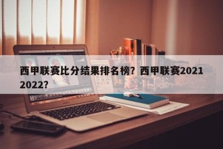西甲联赛比分结果排名榜？西甲联赛20212022？