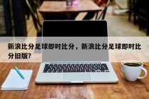 新浪比分足球即时比分，新浪比分足球即时比分旧版？
