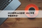 2025德甲(zui)佳球？2021年德甲最新转会？