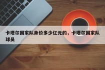卡塔尔国家队身价多少亿元的，卡塔尔国家队球员