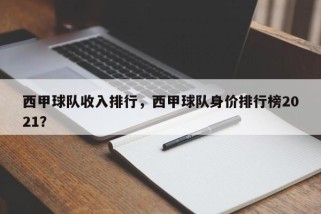 西甲球队收入排行，西甲球队身价排行榜2021？