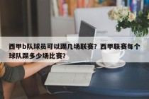 西甲b队球员可以踢几场联赛？西甲联赛每个球队踢多少场比赛？
