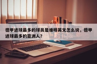 德甲进球最多的球员是谁呀英文怎么说，德甲进球最多的亚洲人？