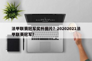 法甲联赛冠军奖杯图片？20202021法甲联赛冠军？