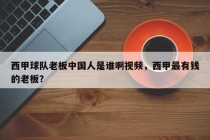 西甲球队老板中国人是谁啊视频，西甲最有钱的老板？
