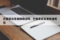 巴黎圣日耳曼降级过吗，巴黎圣日耳曼有谁现在