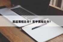 英超赛程比分？意甲赛程比分？