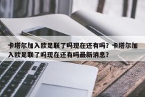 卡塔尔加入欧足联了吗现在还有吗？卡塔尔加入欧足联了吗现在还有吗最新消息？