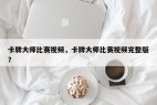 卡牌大师比赛视频，卡牌大师比赛视频完整版？