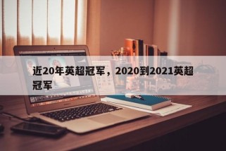 近20年英超冠军，2020到2021英超冠军