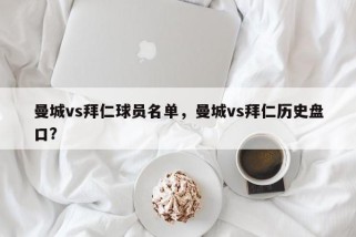 曼城vs拜仁球员名单，曼城vs拜仁历史盘口？