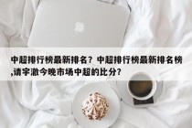 中超排行榜最新排名？中超排行榜最新排名榜,请宇澈今晚市场中超的比分？