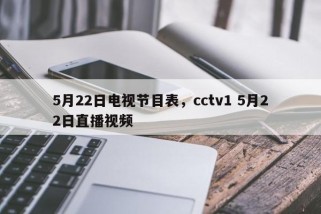 5月22日电视节目表，cctv1 5月22日直播视频