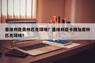 塞维利亚奥林匹克球场？塞维利亚卡图加奥林匹克球场？