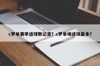 c罗单赛季进球数记录？c罗单场进球最多？